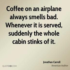 Jonathan Carroll - Coffee on an airplane always smells bad. Whenever ...