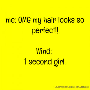 me: OMG my hair looks so perfect!! Wind: 1 second girl.