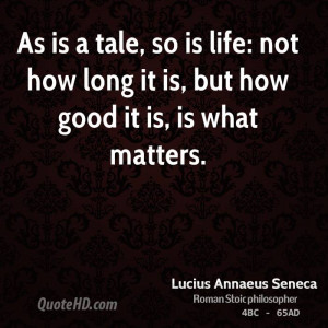 As is a tale, so is life: not how long it is, but how good it is, is ...