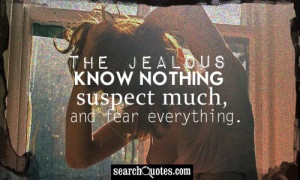 The jealous know nothing, suspect much, and fear everything.