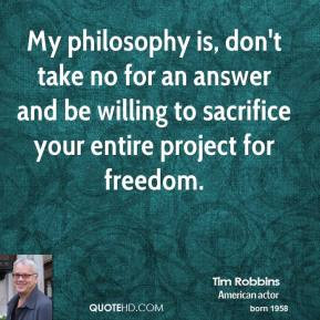 Tim Robbins - My philosophy is, don't take no for an answer and be ...