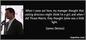 ... girl, and when I did Threat Matrix, they thought Jamie was a little