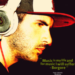 music is my life and for music i will suffer borgore quotes from ...