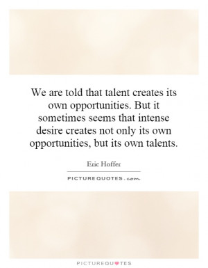... intense desire creates not only its own opportunities, but its own