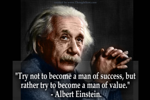 ... of success, but rather to become a man of value.’ Albert Einstein