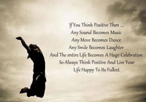 ... . So always thing positive and live your life happy to its fullest