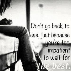 ... back to less, just because you're too impatient to wait for the best