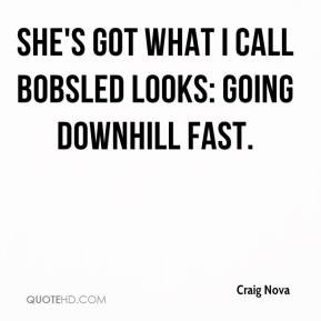 Craig Nova - She's got what I call bobsled looks: going downhill fast.