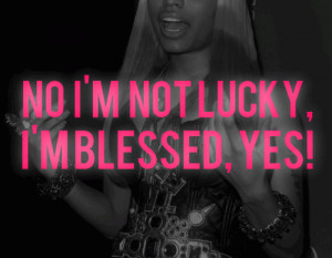 Im not lucky, I'm blessed. Yes!