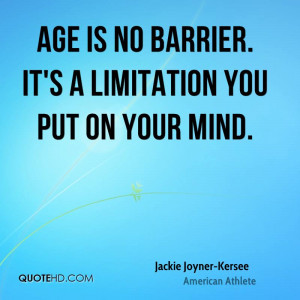 Age is no barrier. It's a limitation you put on your mind.