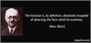... incapable of observing the facts which he examines. - Marc Bloch