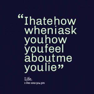 Quotes Picture: i hate how when i ask you how you feel about me you ...