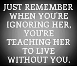 Just remember when you're ignoring her, you're teaching her to live ...