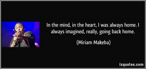 ... home. I always imagined, really, going back home. - Miriam Makeba