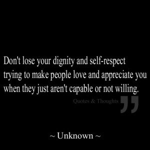and self respect trying to make people love and appreciate you when ...