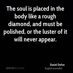 The soul is placed in the body like a rough diamond, and must be ...