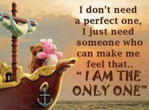 ... one i just need someone who can make me feel that i am the only one