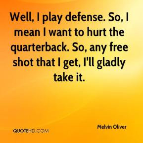 Melvin Oliver - Well, I play defense. So, I mean I want to hurt the ...