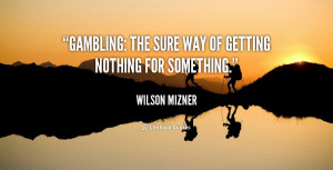 quote-Wilson-Mizner-gambling-the-sure-way-of-getting-nothing-92747.png