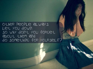 Other people always let you down. So why don't you forget about them ...