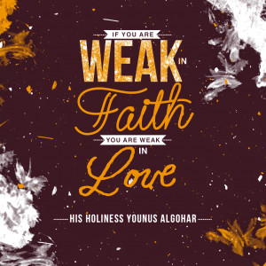 if you are weak in faith you are weak in love his holiness younus ...