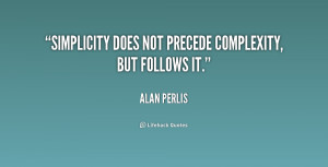 Simplicity does not precede complexity, but follows it.”