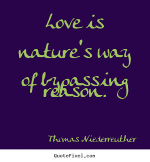 ... picture quote about love - Love is nature's way of bypassing reason