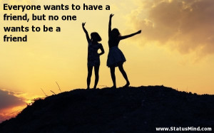 ... have a friend, but no one wants to be a friend - Friends Quotes