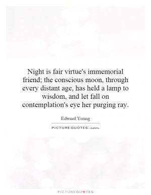 Night is fair virtue's immemorial friend; the conscious moon, through ...