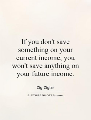 ... on your current income, you won't save anything on your future income