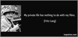 My private life has nothing to do with my films. - Fritz Lang
