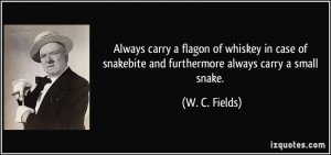 ... snakebite and furthermore always carry a small snake. - W. C. Fields