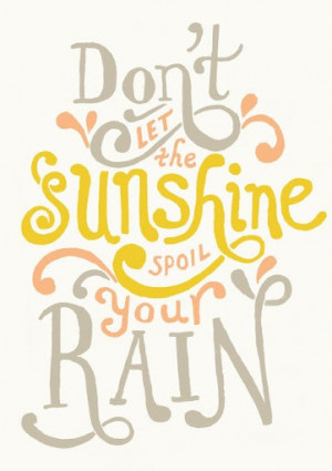 Don’t Let The Sunshine Spoil Your Rain