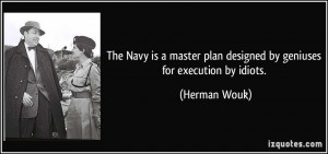 The Navy is a master plan designed by geniuses for execution by idiots ...