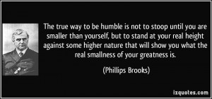 ... you what the real smallness of your greatness is. - Phillips Brooks