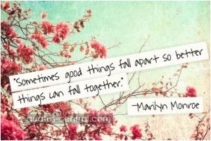 Sometimes good things fall apart so better things can fall together ...