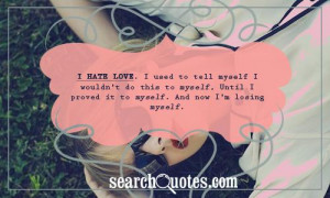 hate love. I used to tell myself I wouldn't do this to myself, Until ...