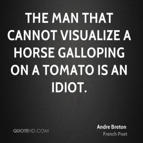 ... man that cannot visualize a horse galloping on a tomato is an idiot