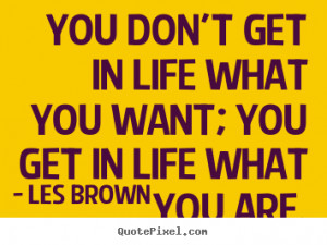 Les Brown picture quotes - You don't get in life what you want; you ...