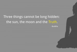 Three things cannot be long hidden: the sun, the moon and the Truth.