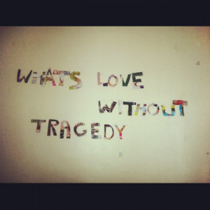 what's love without tragedy