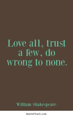... quote - Love all, trust a few, do wrong to none. - Friendship quotes