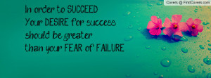 In order to SUCCEEDYour DESIRE for successshould be greater than your ...