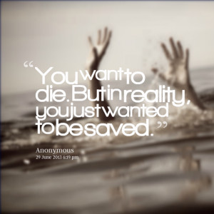 Quotes Picture: you want to die but in reality, you just wanted to be ...