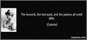 The lovesick, the betrayed, and the jealous all smell alike. - Colette