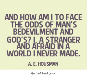 ... face the odds of man's bedevilment.. A. E. Housman great life quotes