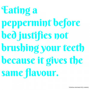 Eating a peppermint before bed justifies not brushing your teeth ...