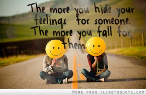 ... more you hide your feelings for someone, the more you fall for them