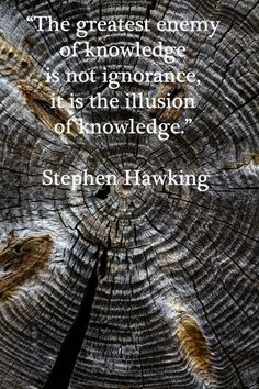 it is the illusion of knowledge.” – Theoretical physicist, Stephen ...