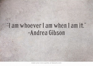 am whoever I am when I am it.” -Andrea Gibson
